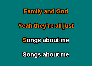Family and God

Yeah they're all just

Songs about me

Songs about me