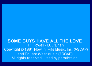 SOME GUYS HAVE ALL THE LOVE
P. Howell- D.O'Brien

Copyright01991 Howlin' Hits Music, Inc. (ASCAP)

and Square West Music (ASCAP)
All rights reserved. Used by permission.