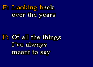 F2 Looking back
over the years

F2 Of all the things
I've always
meant to say