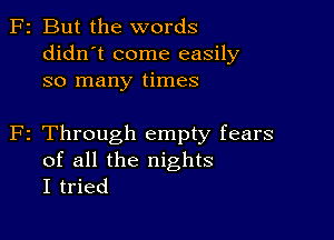 F2 But the words
didn't come easily
so many times

F2 Through empty fears
of all the nights
I tried