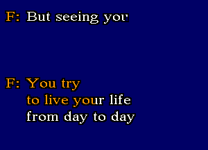 F2 But seeing y01'

F2 You try
to live your life
from day to day