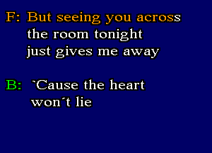 F2 But seeing you across
the room tonight
just gives me away

B2 Cause the heart
won't lie