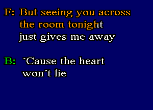 F2 But seeing you across
the room tonight
just gives me away

B2 Cause the heart
won't lie