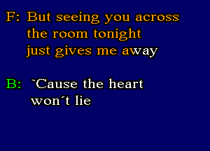 F2 But seeing you across
the room tonight
just gives me away

B2 Cause the heart
won't lie