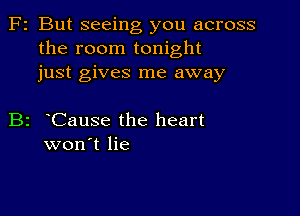 F2 But seeing you across
the room tonight
just gives me away

B2 Cause the heart
won't lie