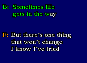 B2 Sometimes life
gets in the way

F2 But there s one thing
that won't change
I know I've tried