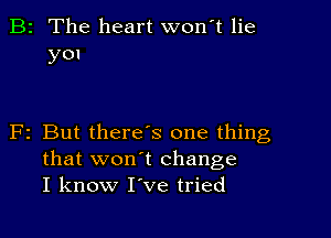 B2 The heart wonT lie
yon

F2 But there s one thing
that won't change
I know I've tried