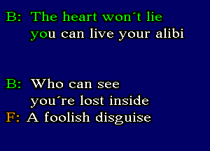 B2 The heart wonT lie
you can live your alibi

B2 XVho can see

you're lost inside
F2 A foolish disguise