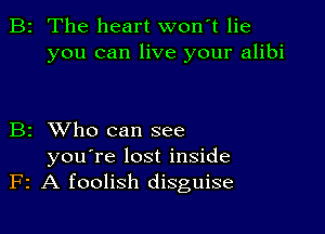 B2 The heart wonT lie
you can live your alibi

B2 XVho can see

you're lost inside
F2 A foolish disguise