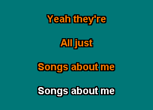 Yeah they're

All just
Songs about me

Songs about me