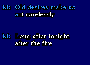 Old desires make us
act carelessly

Long after tonight
after the fire