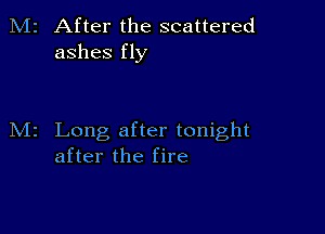 2 After the scattered
ashes fly

Long after tonight
after the fire