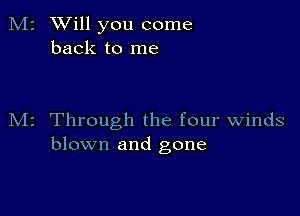 M2 Will you come
back to me

M2 Through the four Winds
blown and gone