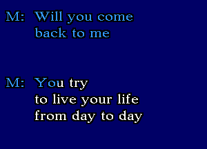 2 Will you come

back to me

z You try
to live your life
from day to day