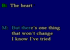 B2 The heart

M2 But there's one thing
that won t change
I know I've tried