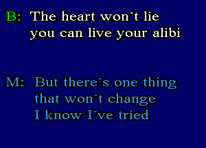 B2 The heart won't lie
you can live your alibi

N12 But there's one thing
that won't change
I know I've tried