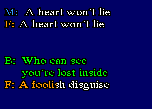 M2 A heart won't lie
F2 A heart won't lie

B2 XVho can see
you're lost inside
F2 A foolish disguise