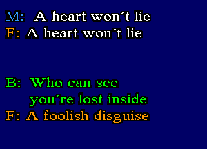 M2 A heart won't lie
F2 A heart won't lie

B2 XVho can see
you're lost inside
F2 A foolish disguise