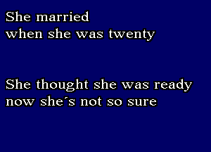 She married
when she was twenty

She thought she was ready
now she's not so sure