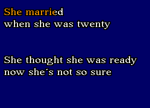 She married
when she was twenty

She thought she was ready
now she's not so sure