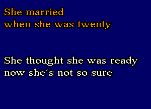 She married
when she was twenty

She thought she was ready
now she's not so sure