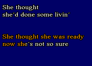 She thought
she'd done some livin'

She thought she was ready
now she's not so sure