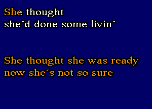 She thought
she'd done some livin'

She thought she was ready
now she's not so sure