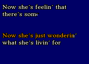 Now she's feelin' that
there's somu

Now she's just wonderin'
What she's livin' for