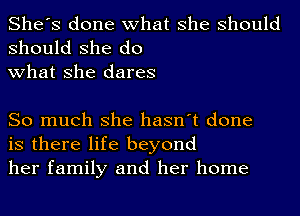 She's done what she should

should she do
what she dares

So much she hasn't done
is there life beyond
her family and her home