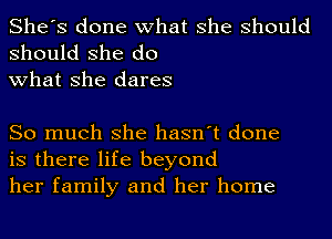 She's done what she should

should she do
what she dares

So much she hasn't done
is there life beyond
her family and her home