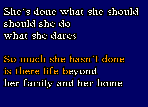 She's done what she should

should she do
what she dares

So much she hasn't done
is there life beyond
her family and her home