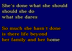 She's done what she should

should she do
what she dares

So much she hasn't done
is there life beyond
her family and her home