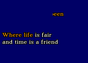 XVhere life is fair
and time is a friend