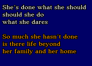 She's done what she should

should she do
what she dares

So much she hasn't done
is there life beyond
her family and her home