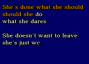 She's done what she should
should she do

what she dares

She doesn t want to leave
She's just wc