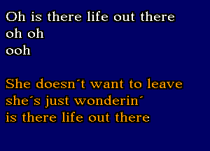 011 is there life out there
oh oh
ooh

She doesn t want to leave
she's just wonderin
is there life out there