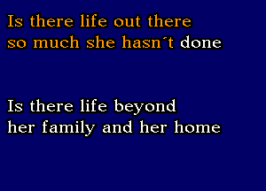 Is there life out there
so much she hasn't done

Is there life beyond
her family and her home