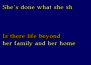 She's done what she sh

Is there life beyond
her family and her home