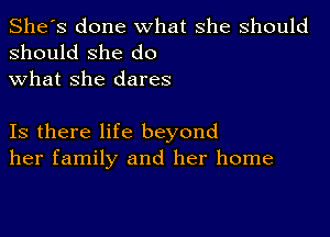 She's done what she should
should she do

what she dares

Is there life beyond
her family and her home