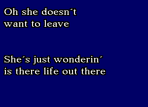 011 she doesn t
want to leave

She's just wonderin
is there life out there