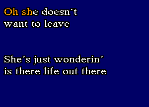 011 she doesn t
want to leave

She's just wonderin
is there life out there