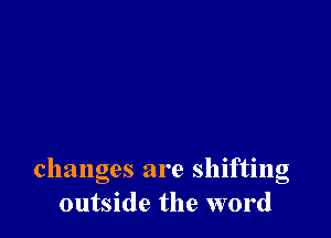 changes are shifting
outside the word