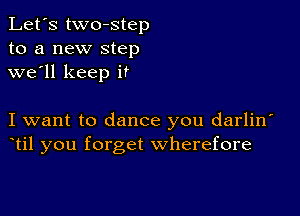 Let's two-step
to a new step
we'll keep it

I want to dance you darlin
til you forget wherefore