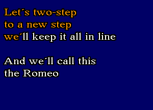 Let's two-step
to a new step
we'll keep it all in line

And we'll call this
the Romeo