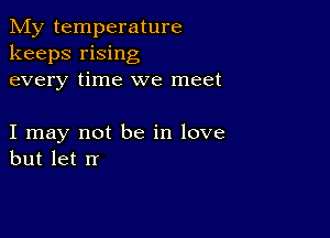 My temperature
keeps rising
every time we meet

I may not be in love
but let rr