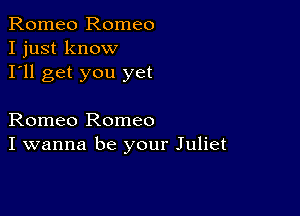 Romeo Romeo
I just know
I'll get you yet

Romeo Romeo
I wanna be your Juliet