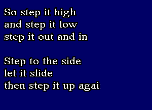 So step it high
and step it low
step it out and in

Step to the side
let it slide

then step it up agai,