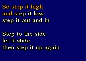 So step it high
and step it low
step it out and in

Step to the side
let it slide

then step it up again