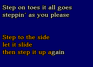 Step 0n toes it all goes
steppin' as you please

Step to the side
let it slide

then step it up again