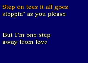 Step 0n toes it all goes
steppin' as you please

But I'm one step
away from love